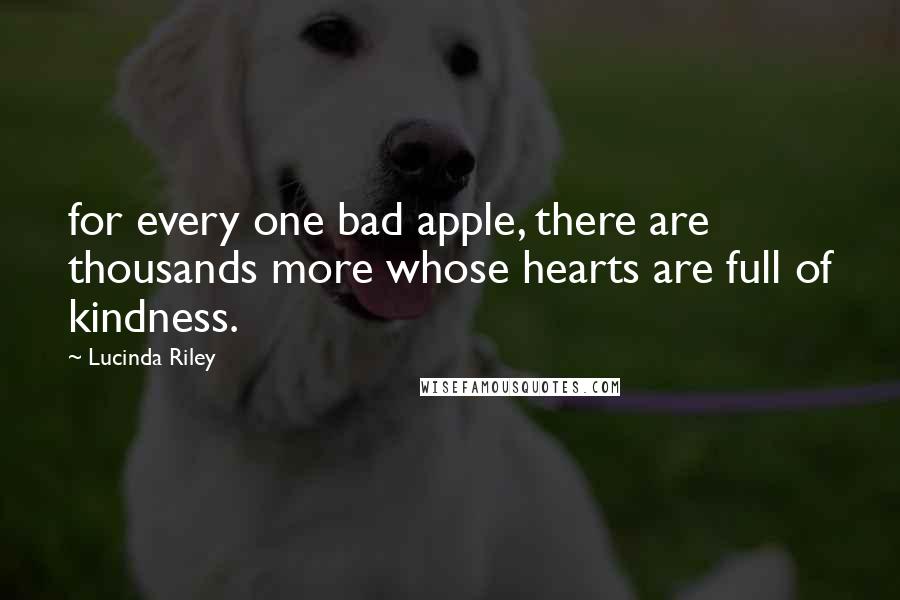 Lucinda Riley Quotes: for every one bad apple, there are thousands more whose hearts are full of kindness.