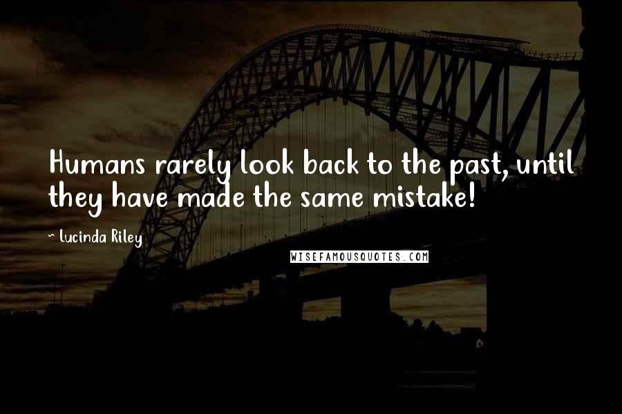 Lucinda Riley Quotes: Humans rarely look back to the past, until they have made the same mistake!