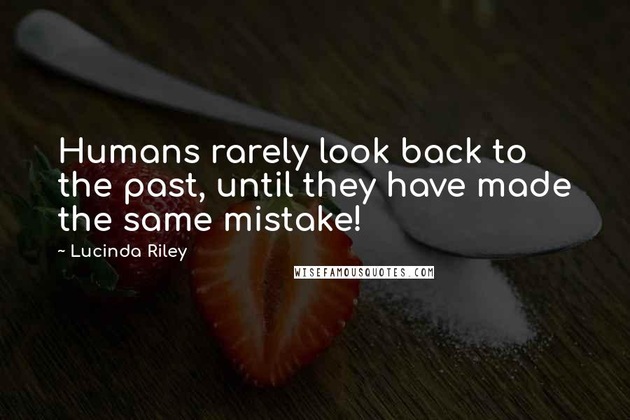 Lucinda Riley Quotes: Humans rarely look back to the past, until they have made the same mistake!