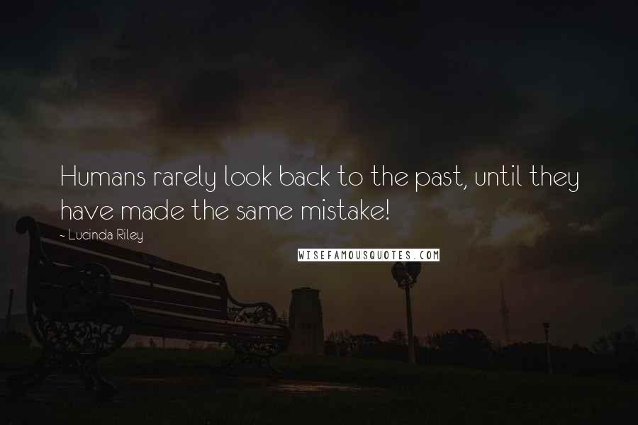 Lucinda Riley Quotes: Humans rarely look back to the past, until they have made the same mistake!