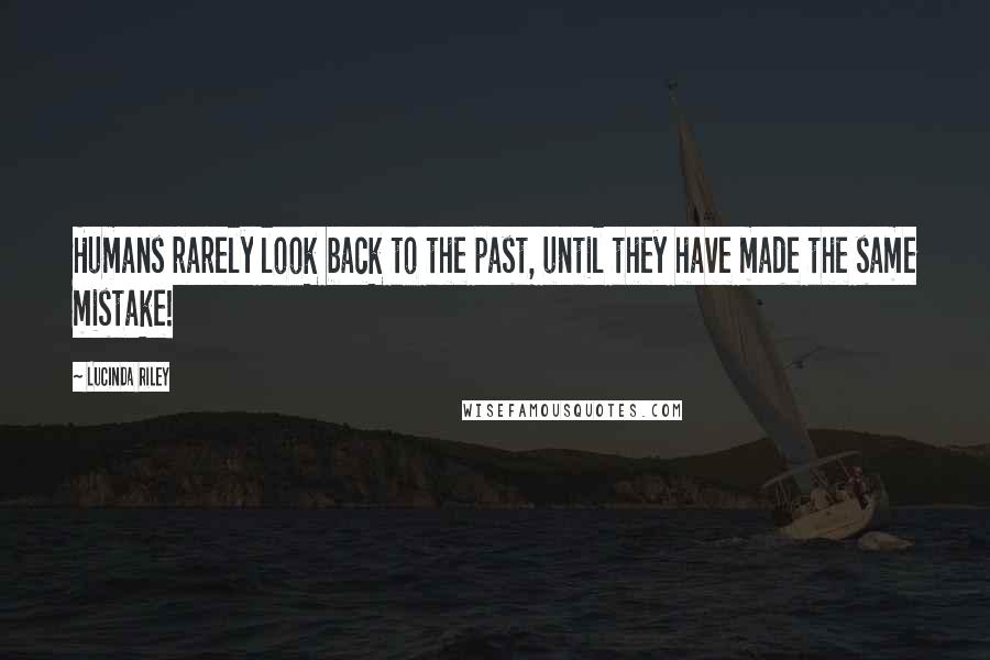 Lucinda Riley Quotes: Humans rarely look back to the past, until they have made the same mistake!