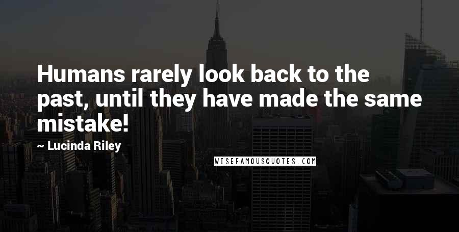 Lucinda Riley Quotes: Humans rarely look back to the past, until they have made the same mistake!