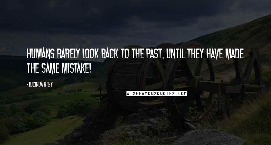 Lucinda Riley Quotes: Humans rarely look back to the past, until they have made the same mistake!