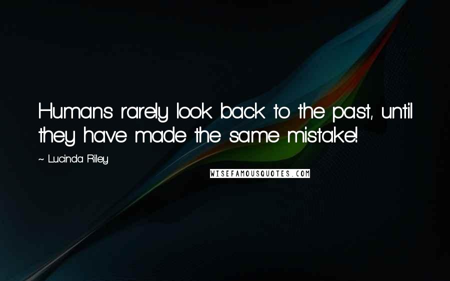 Lucinda Riley Quotes: Humans rarely look back to the past, until they have made the same mistake!