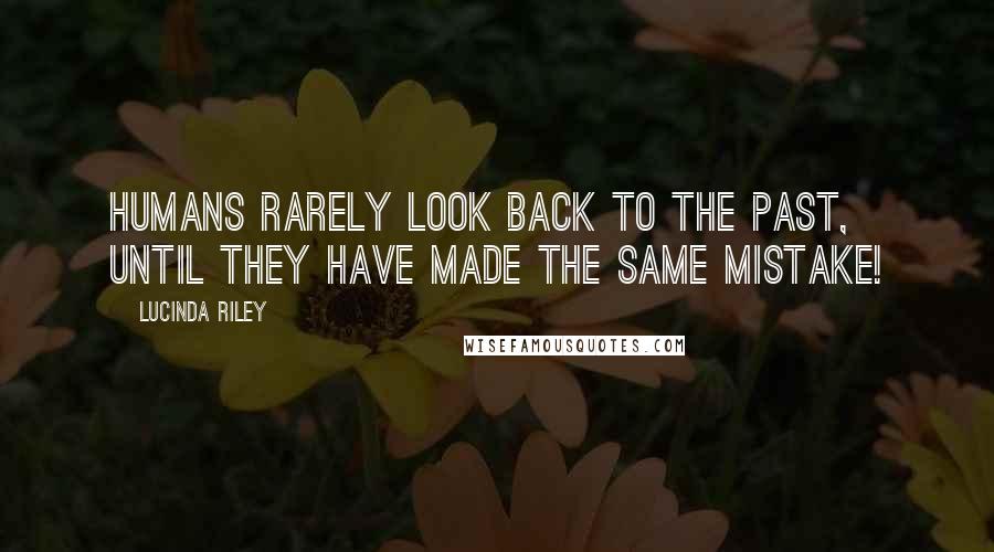 Lucinda Riley Quotes: Humans rarely look back to the past, until they have made the same mistake!