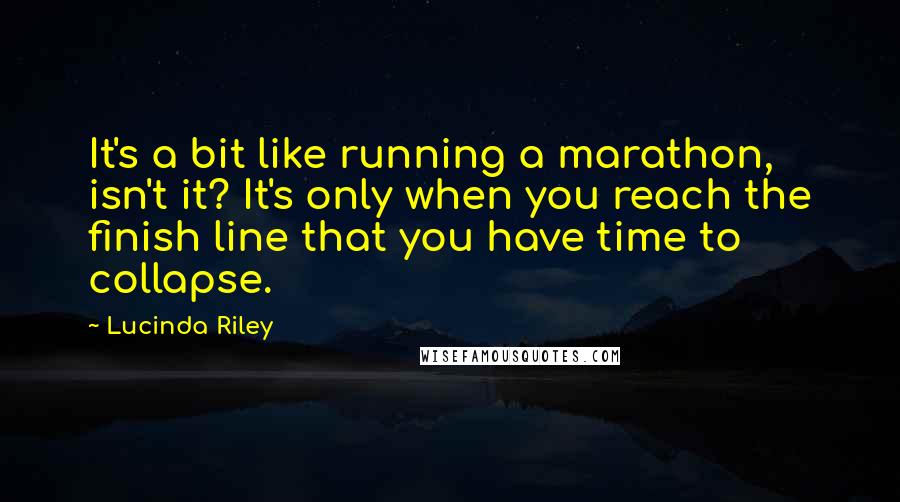 Lucinda Riley Quotes: It's a bit like running a marathon, isn't it? It's only when you reach the finish line that you have time to collapse.