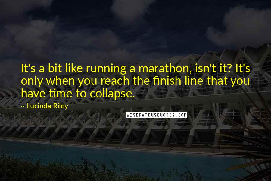 Lucinda Riley Quotes: It's a bit like running a marathon, isn't it? It's only when you reach the finish line that you have time to collapse.