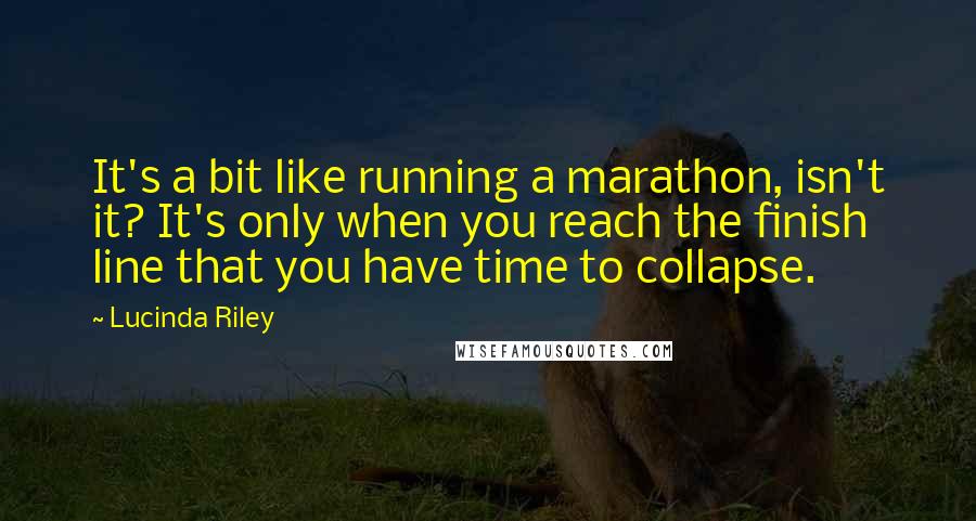 Lucinda Riley Quotes: It's a bit like running a marathon, isn't it? It's only when you reach the finish line that you have time to collapse.