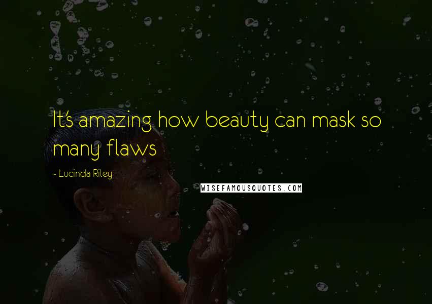 Lucinda Riley Quotes: It's amazing how beauty can mask so many flaws