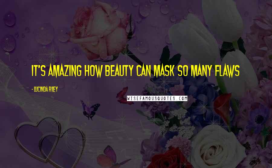 Lucinda Riley Quotes: It's amazing how beauty can mask so many flaws