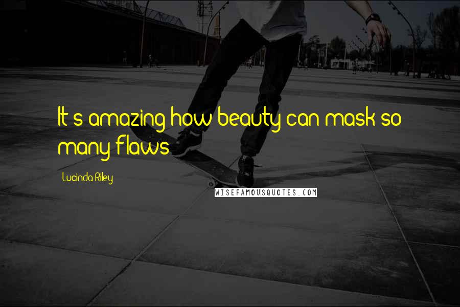 Lucinda Riley Quotes: It's amazing how beauty can mask so many flaws