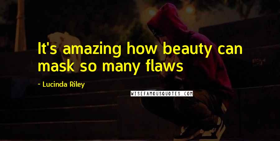 Lucinda Riley Quotes: It's amazing how beauty can mask so many flaws