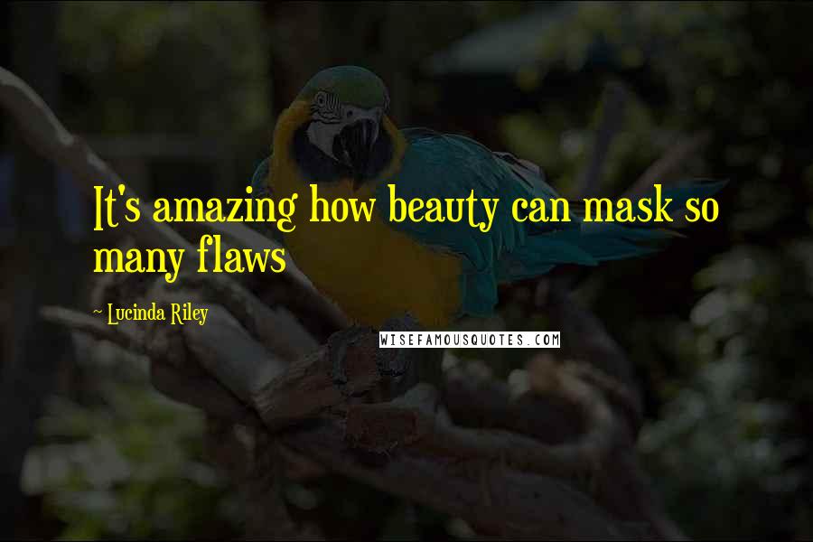 Lucinda Riley Quotes: It's amazing how beauty can mask so many flaws