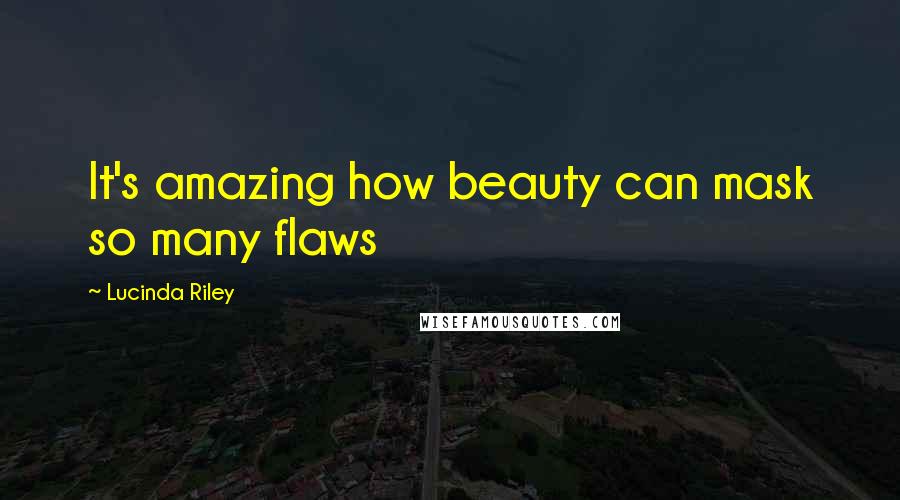 Lucinda Riley Quotes: It's amazing how beauty can mask so many flaws