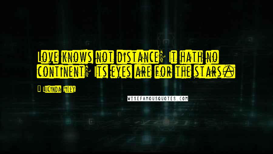 Lucinda Riley Quotes: Love knows not distance; It hath no continent; Its eyes are for the stars.