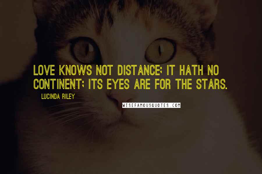 Lucinda Riley Quotes: Love knows not distance; It hath no continent; Its eyes are for the stars.