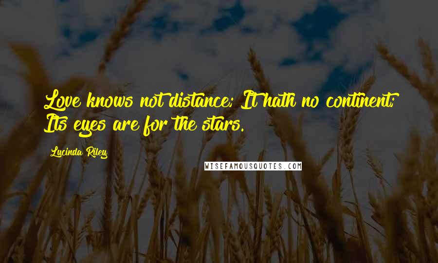 Lucinda Riley Quotes: Love knows not distance; It hath no continent; Its eyes are for the stars.