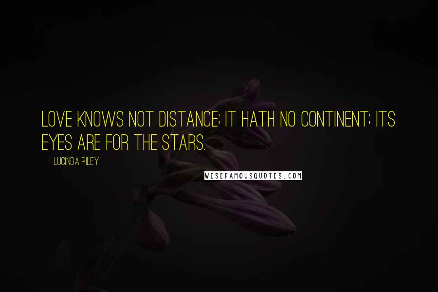 Lucinda Riley Quotes: Love knows not distance; It hath no continent; Its eyes are for the stars.