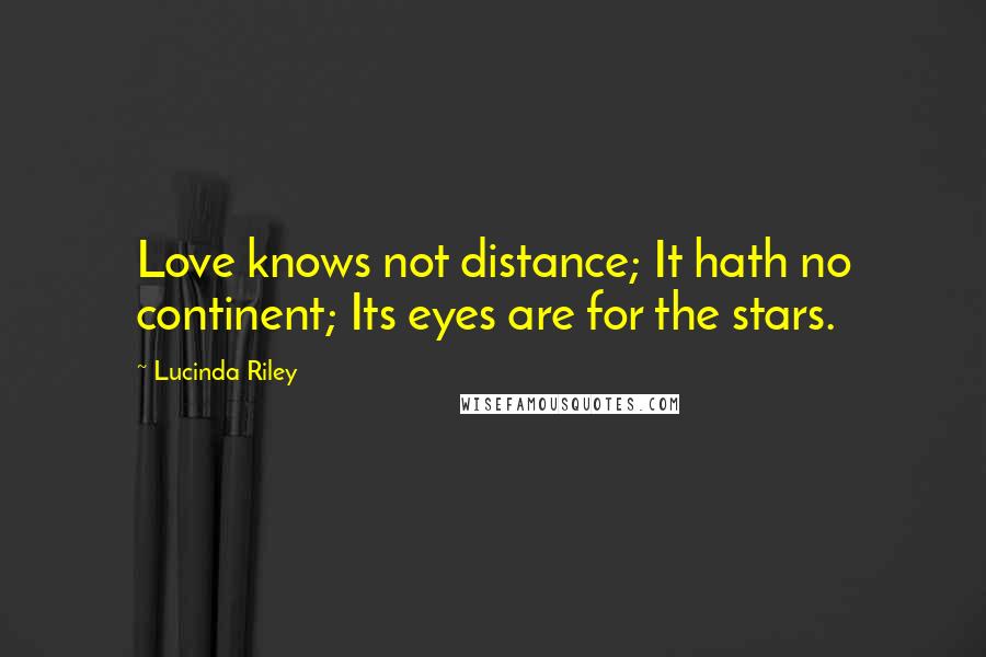 Lucinda Riley Quotes: Love knows not distance; It hath no continent; Its eyes are for the stars.