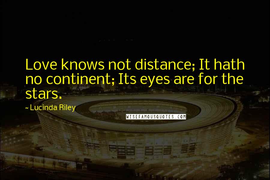 Lucinda Riley Quotes: Love knows not distance; It hath no continent; Its eyes are for the stars.