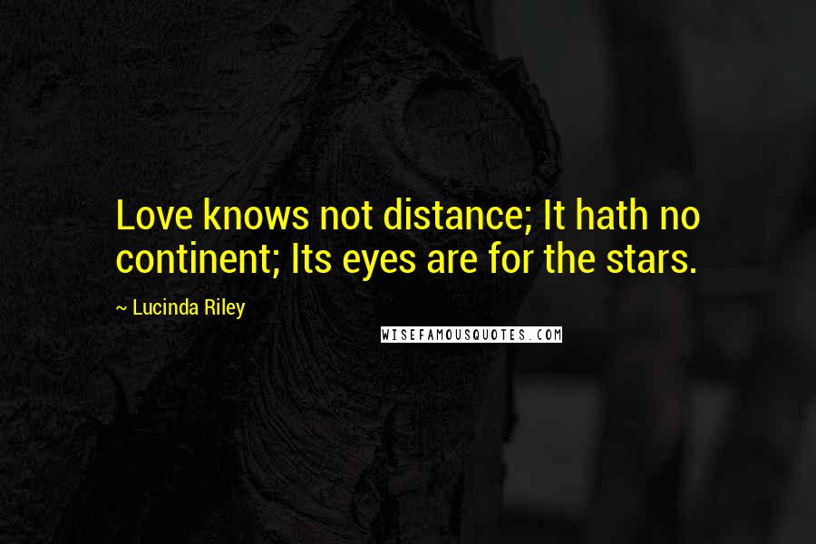 Lucinda Riley Quotes: Love knows not distance; It hath no continent; Its eyes are for the stars.