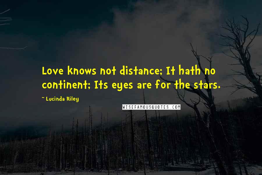 Lucinda Riley Quotes: Love knows not distance; It hath no continent; Its eyes are for the stars.