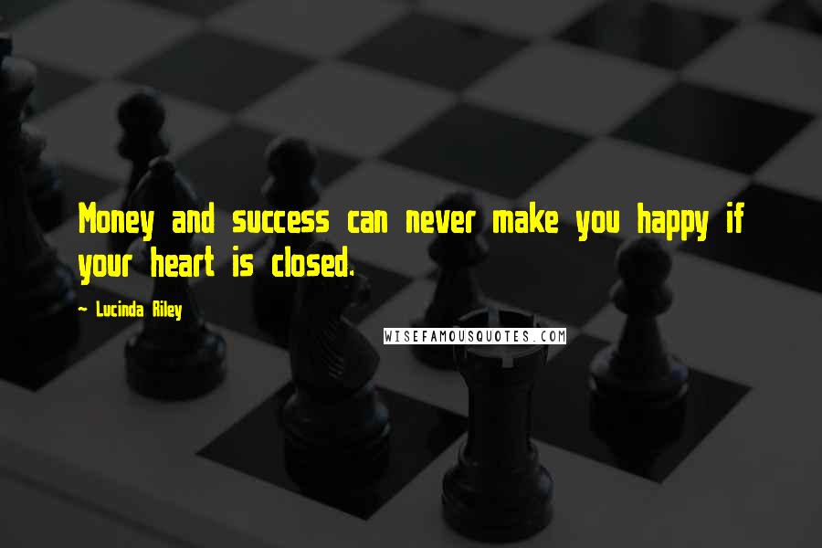 Lucinda Riley Quotes: Money and success can never make you happy if your heart is closed.