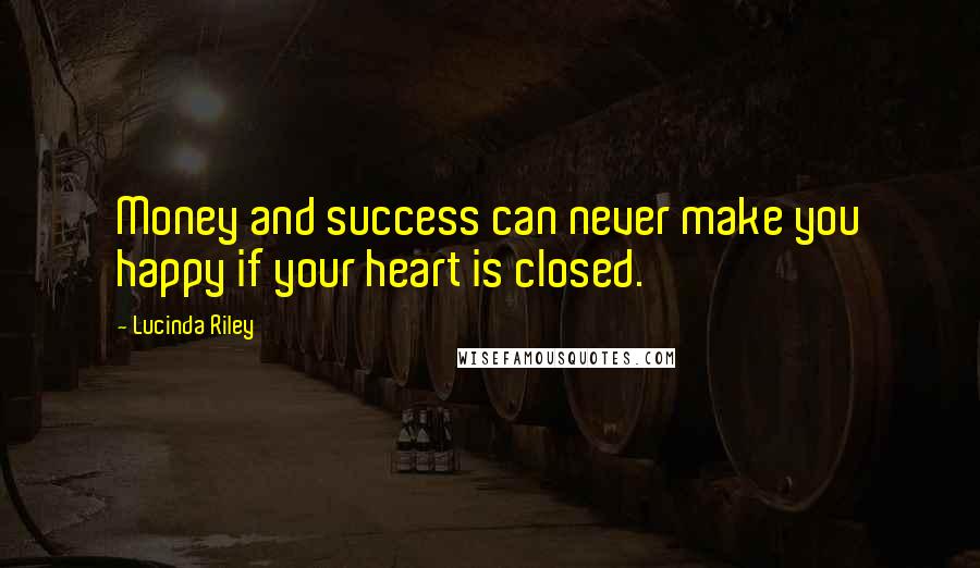 Lucinda Riley Quotes: Money and success can never make you happy if your heart is closed.