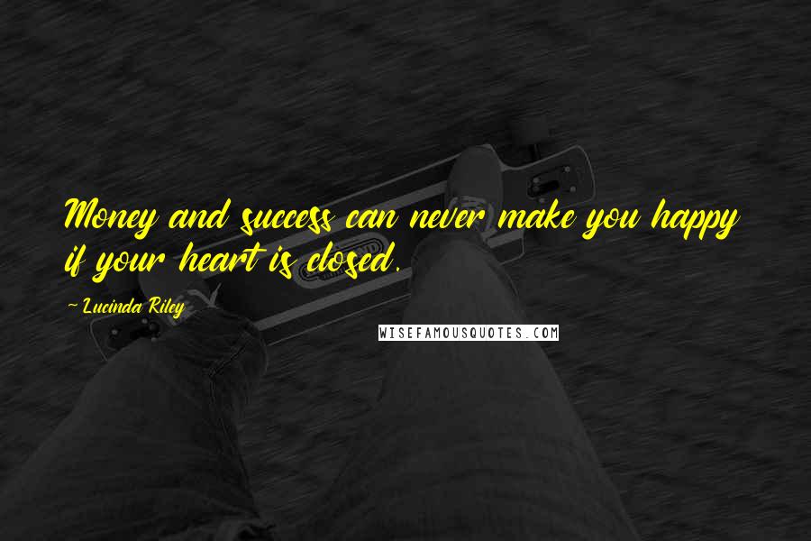 Lucinda Riley Quotes: Money and success can never make you happy if your heart is closed.