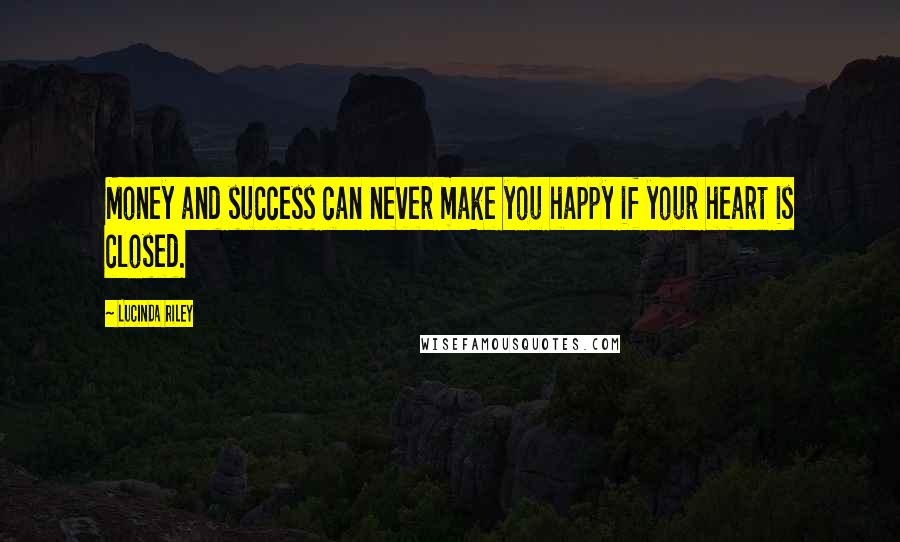 Lucinda Riley Quotes: Money and success can never make you happy if your heart is closed.