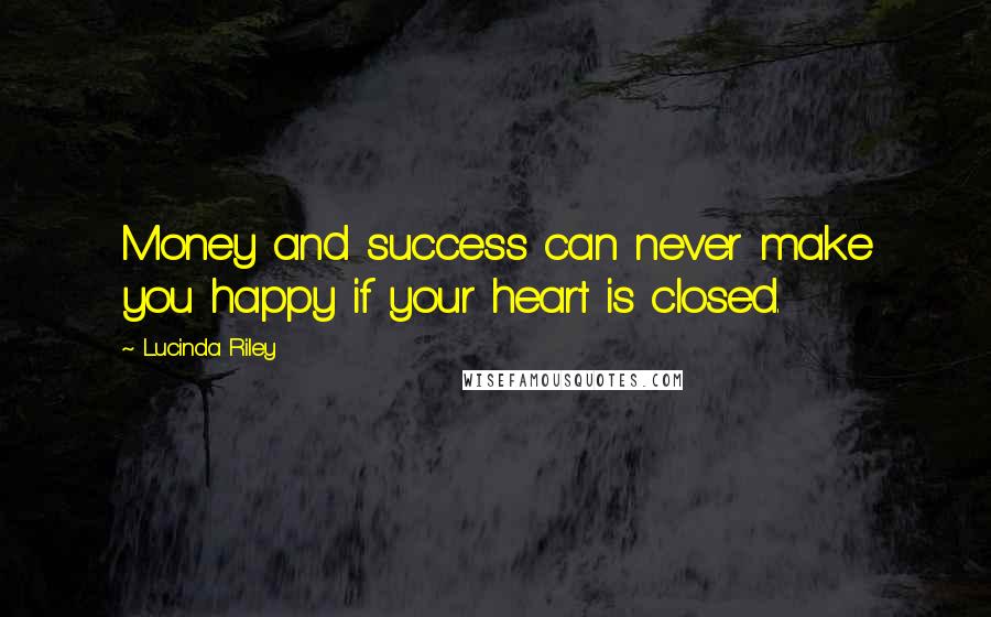 Lucinda Riley Quotes: Money and success can never make you happy if your heart is closed.