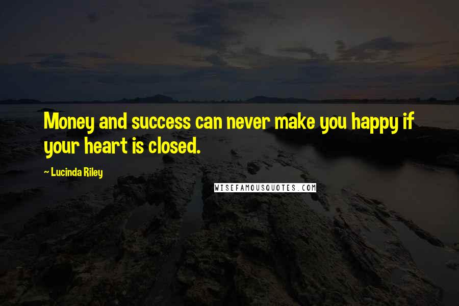 Lucinda Riley Quotes: Money and success can never make you happy if your heart is closed.