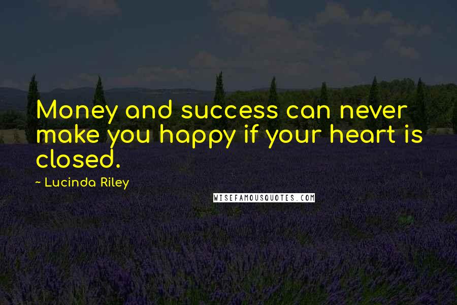 Lucinda Riley Quotes: Money and success can never make you happy if your heart is closed.