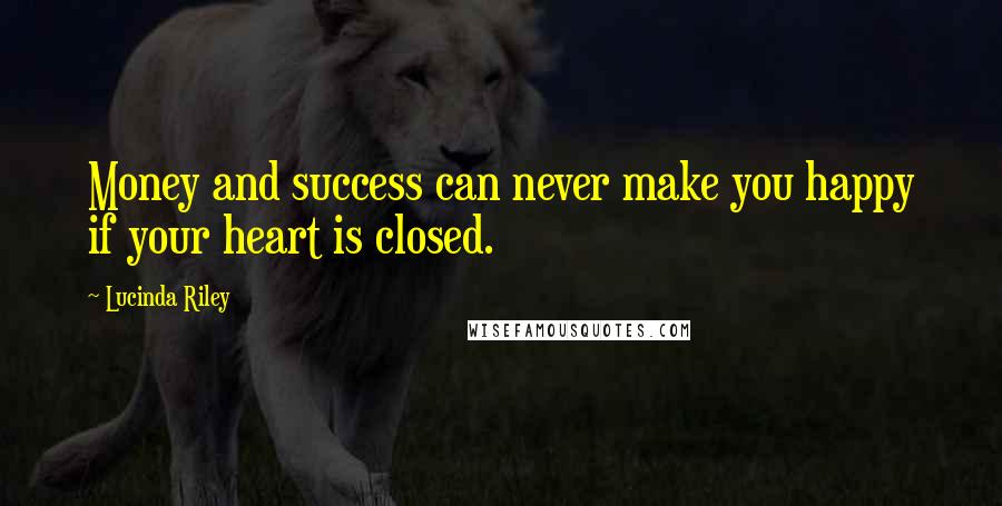 Lucinda Riley Quotes: Money and success can never make you happy if your heart is closed.