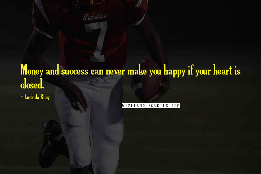 Lucinda Riley Quotes: Money and success can never make you happy if your heart is closed.