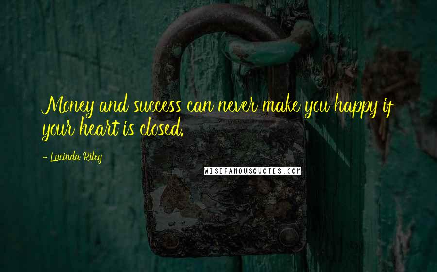 Lucinda Riley Quotes: Money and success can never make you happy if your heart is closed.