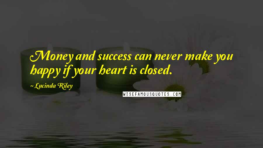 Lucinda Riley Quotes: Money and success can never make you happy if your heart is closed.