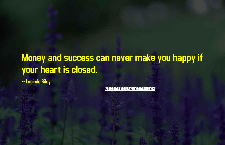 Lucinda Riley Quotes: Money and success can never make you happy if your heart is closed.