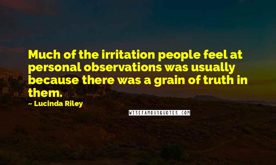 Lucinda Riley Quotes: Much of the irritation people feel at personal observations was usually because there was a grain of truth in them.