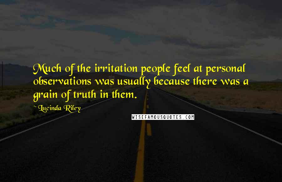 Lucinda Riley Quotes: Much of the irritation people feel at personal observations was usually because there was a grain of truth in them.
