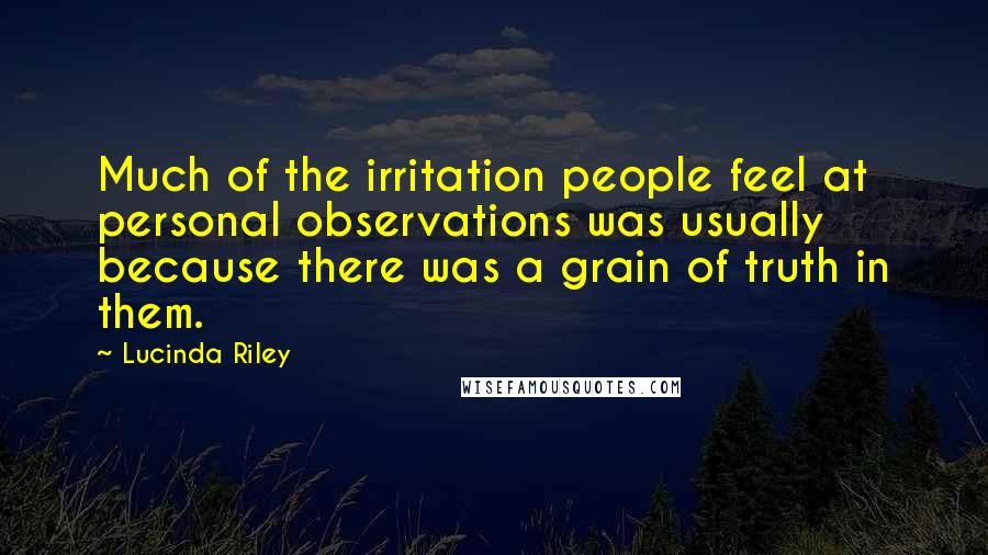 Lucinda Riley Quotes: Much of the irritation people feel at personal observations was usually because there was a grain of truth in them.