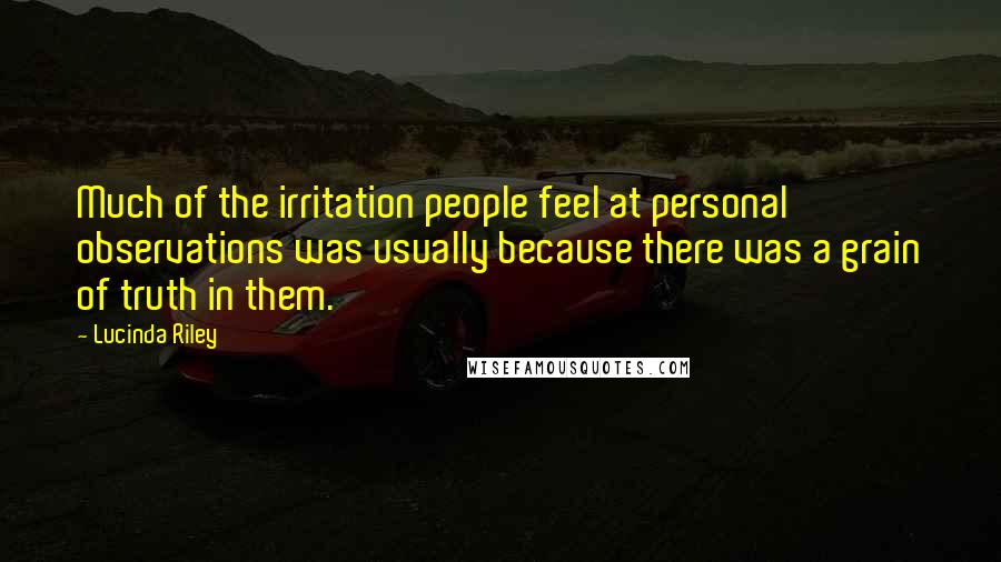 Lucinda Riley Quotes: Much of the irritation people feel at personal observations was usually because there was a grain of truth in them.