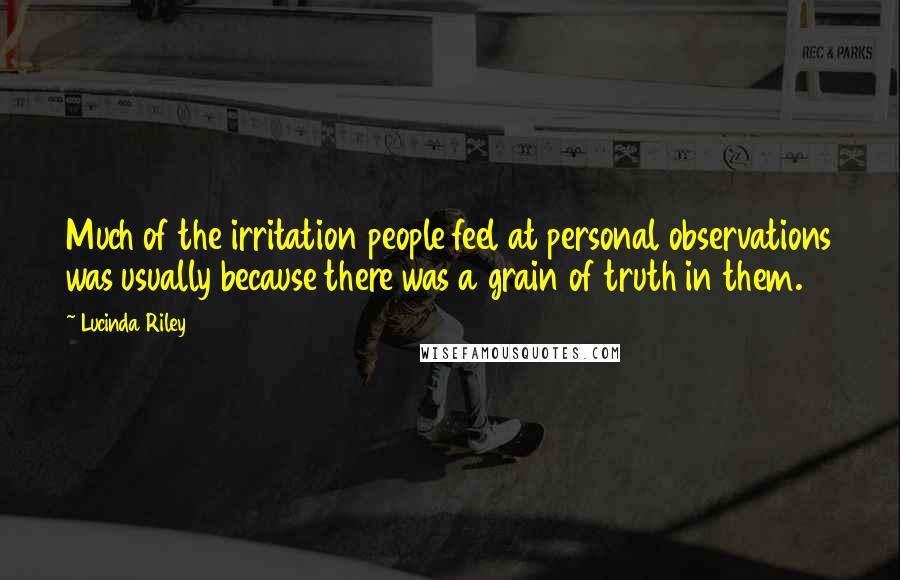 Lucinda Riley Quotes: Much of the irritation people feel at personal observations was usually because there was a grain of truth in them.