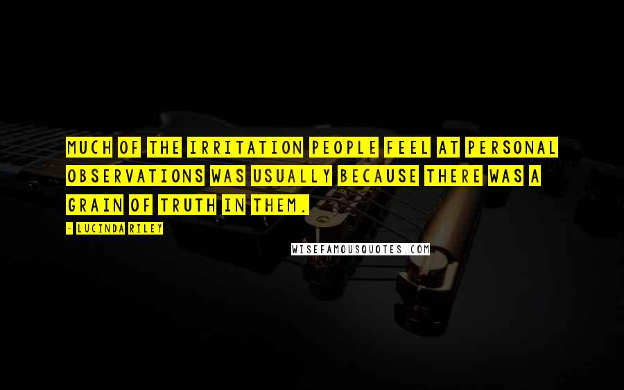 Lucinda Riley Quotes: Much of the irritation people feel at personal observations was usually because there was a grain of truth in them.