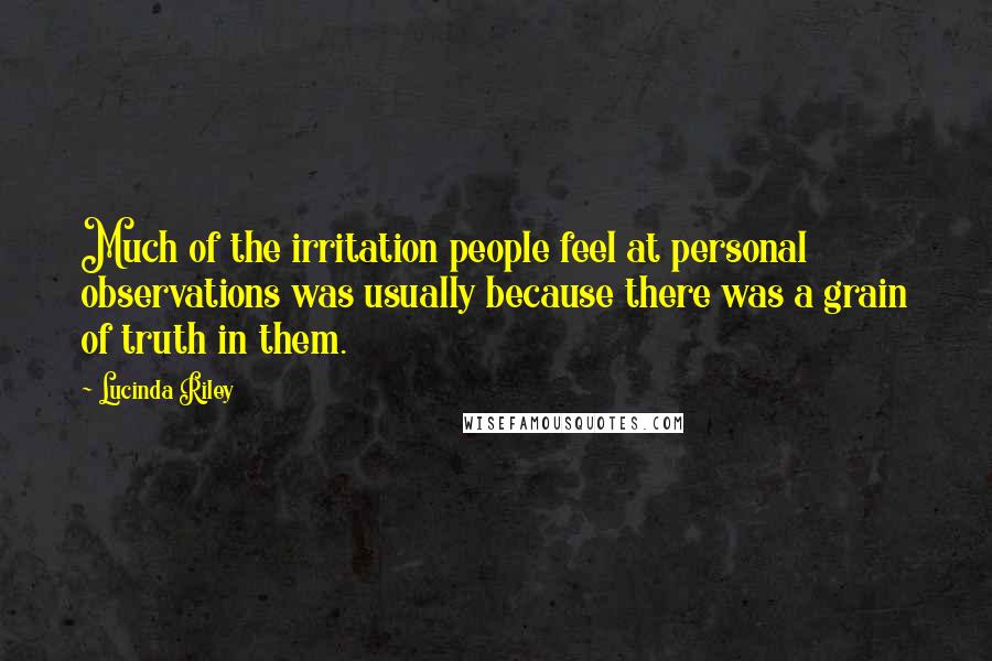 Lucinda Riley Quotes: Much of the irritation people feel at personal observations was usually because there was a grain of truth in them.