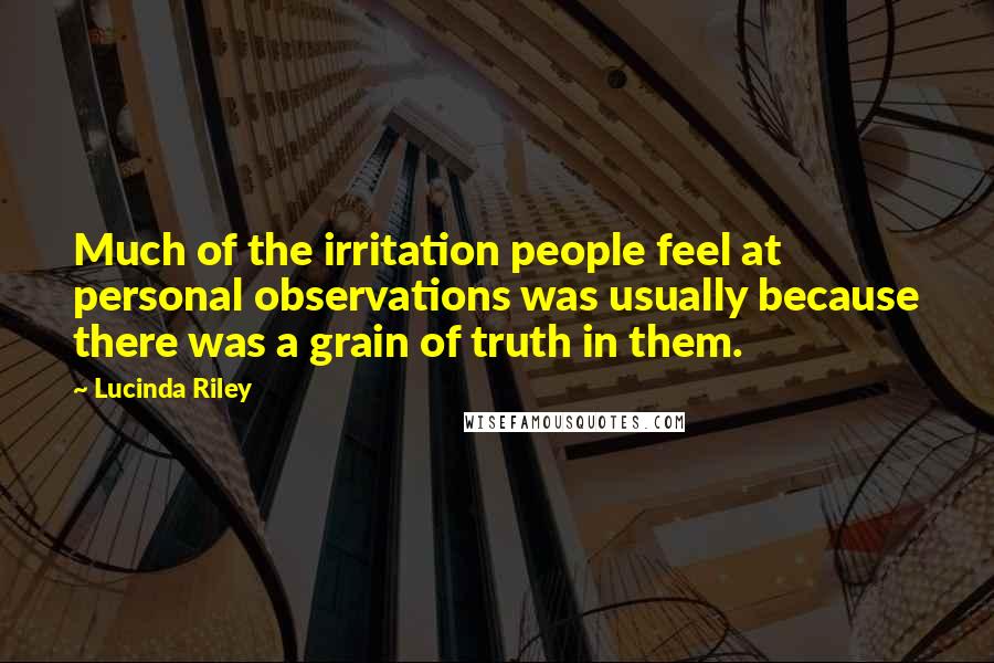Lucinda Riley Quotes: Much of the irritation people feel at personal observations was usually because there was a grain of truth in them.