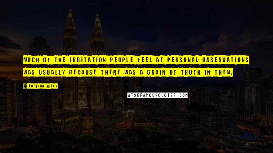 Lucinda Riley Quotes: Much of the irritation people feel at personal observations was usually because there was a grain of truth in them.