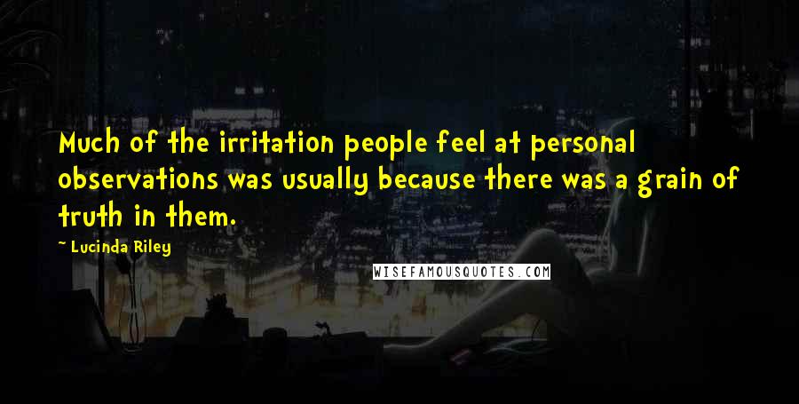 Lucinda Riley Quotes: Much of the irritation people feel at personal observations was usually because there was a grain of truth in them.