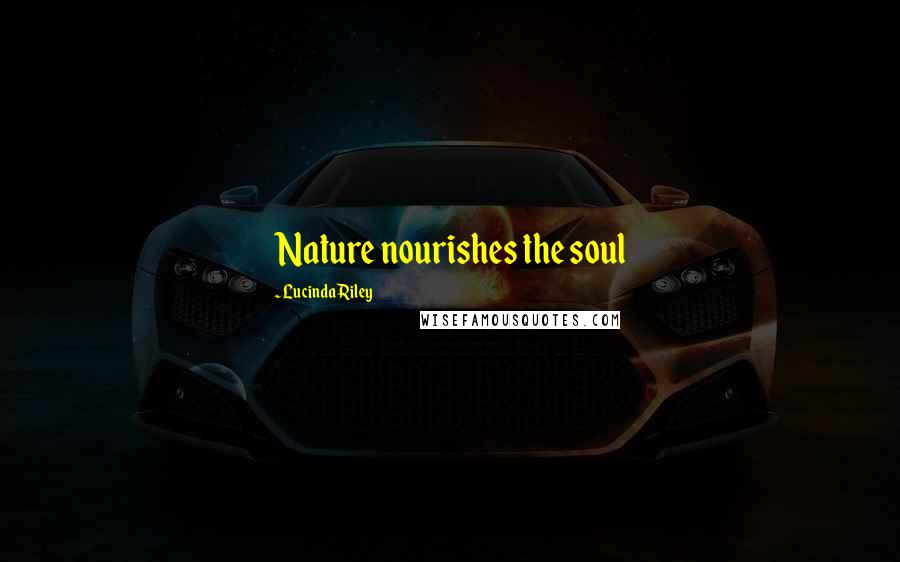 Lucinda Riley Quotes: Nature nourishes the soul