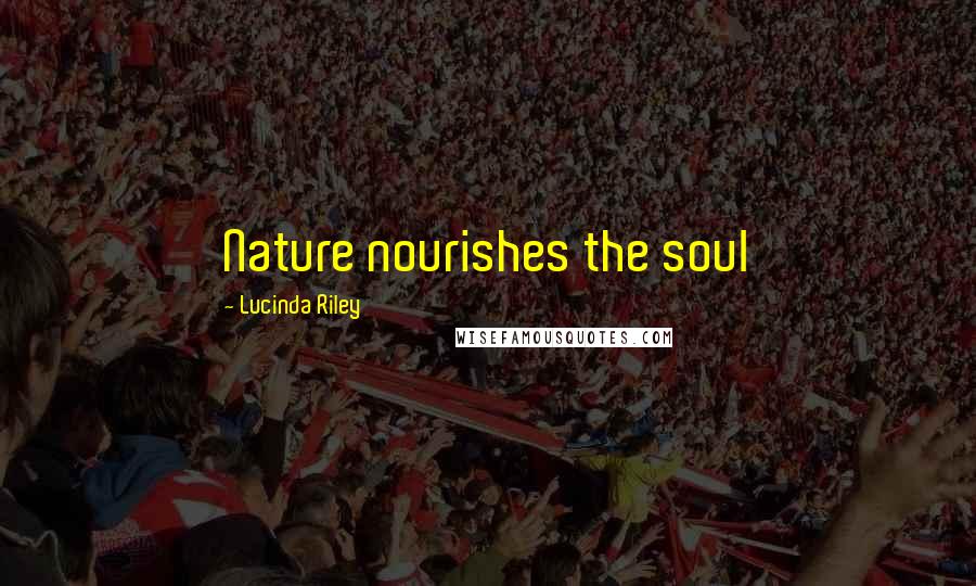 Lucinda Riley Quotes: Nature nourishes the soul